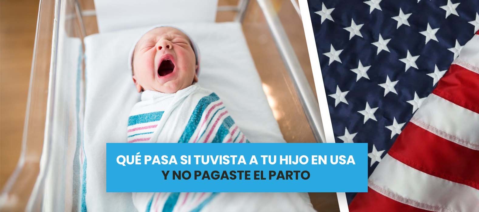 Tuve a mi hijo en EUA y no pagué el parto, ¿qué hago?